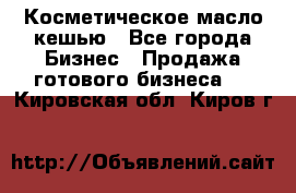 Косметическое масло кешью - Все города Бизнес » Продажа готового бизнеса   . Кировская обл.,Киров г.